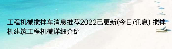 工程机械搅拌车消息推荐2022已更新(今日/讯息) 搅拌机建筑工程机械详细介绍