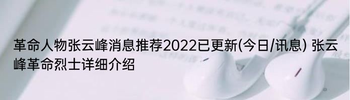 革命人物张云峰消息推荐2022已更新(今日/讯息) 张云峰革命烈士详细介绍