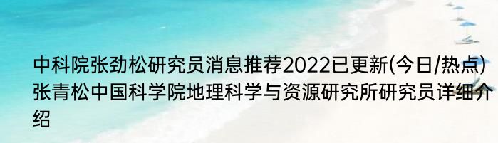 中科院张劲松研究员消息推荐2022已更新(今日/热点) 张青松中国科学院地理科学与资源研究所研究员详细介绍