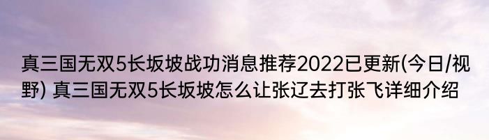 真三国无双5长坂坡战功消息推荐2022已更新(今日/视野) 真三国无双5长坂坡怎么让张辽去打张飞详细介绍