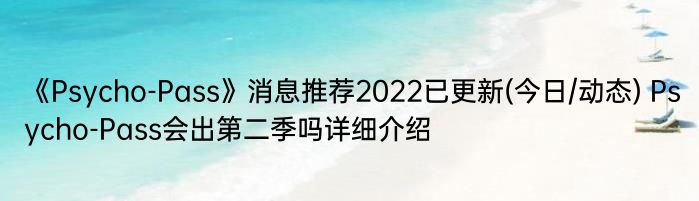 《Psycho-Pass》消息推荐2022已更新(今日/动态) Psycho-Pass会出第二季吗详细介绍