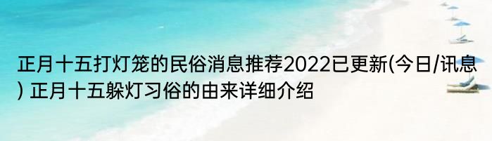 正月十五打灯笼的民俗消息推荐2022已更新(今日/讯息) 正月十五躲灯习俗的由来详细介绍