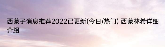 西蒙子消息推荐2022已更新(今日/热门) 西蒙林希详细介绍