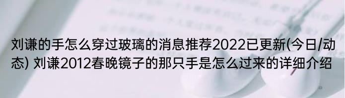 刘谦的手怎么穿过玻璃的消息推荐2022已更新(今日/动态) 刘谦2012春晚镜子的那只手是怎么过来的详细介绍