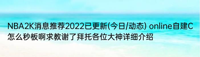 NBA2K消息推荐2022已更新(今日/动态) online自建C怎么秒板啊求教谢了拜托各位大神详细介绍