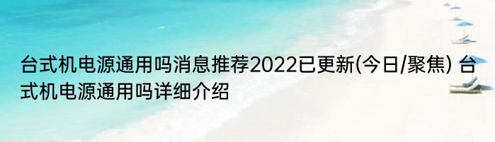 台式机电源通用吗消息推荐2022已更新(今日/聚焦) 台式机电源通用吗详细介绍