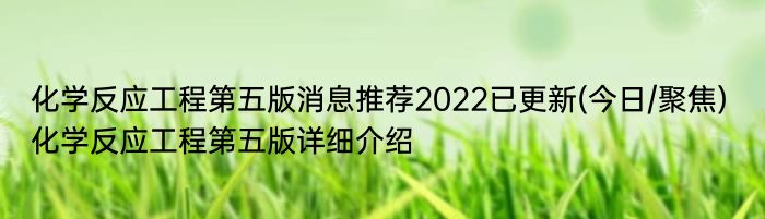 化学反应工程第五版消息推荐2022已更新(今日/聚焦) 化学反应工程第五版详细介绍