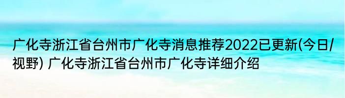 广化寺浙江省台州市广化寺消息推荐2022已更新(今日/视野) 广化寺浙江省台州市广化寺详细介绍