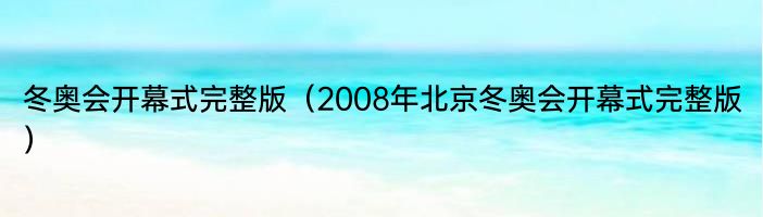 冬奥会开幕式完整版（2008年北京冬奥会开幕式完整版）