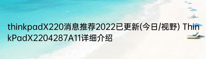 thinkpadX220消息推荐2022已更新(今日/视野) ThinkPadX2204287A11详细介绍