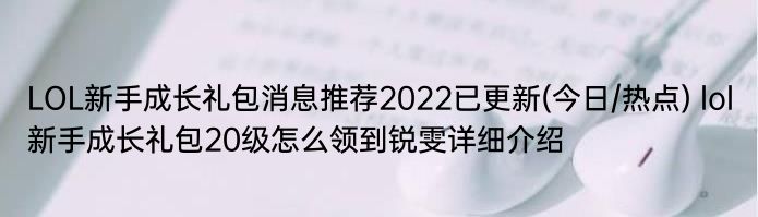 LOL新手成长礼包消息推荐2022已更新(今日/热点) lol新手成长礼包20级怎么领到锐雯详细介绍