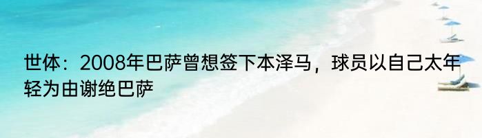 世体：2008年巴萨曾想签下本泽马，球员以自己太年轻为由谢绝巴萨