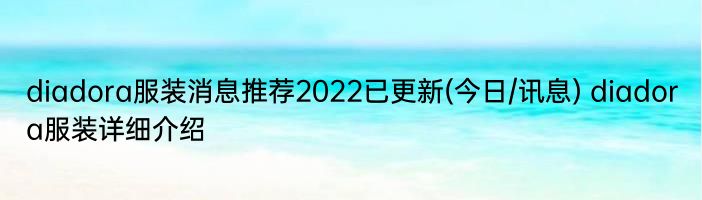 diadora服装消息推荐2022已更新(今日/讯息) diadora服装详细介绍