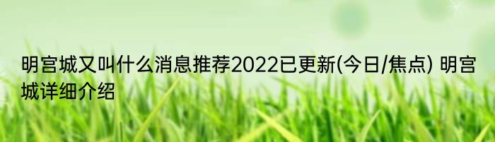 明宫城又叫什么消息推荐2022已更新(今日/焦点) 明宫城详细介绍