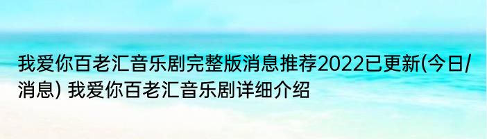 我爱你百老汇音乐剧完整版消息推荐2022已更新(今日/消息) 我爱你百老汇音乐剧详细介绍