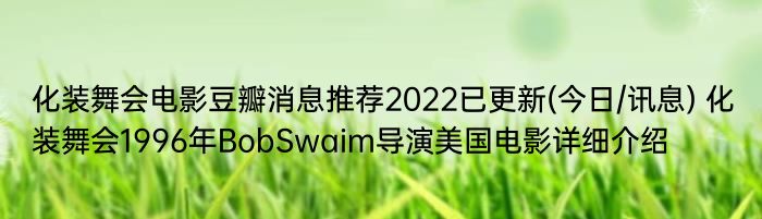 化装舞会电影豆瓣消息推荐2022已更新(今日/讯息) 化装舞会1996年BobSwaim导演美国电影详细介绍