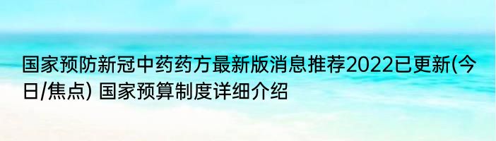 国家预防新冠中药药方最新版消息推荐2022已更新(今日/焦点) 国家预算制度详细介绍