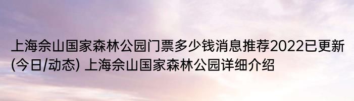 上海佘山国家森林公园门票多少钱消息推荐2022已更新(今日/动态) 上海佘山国家森林公园详细介绍