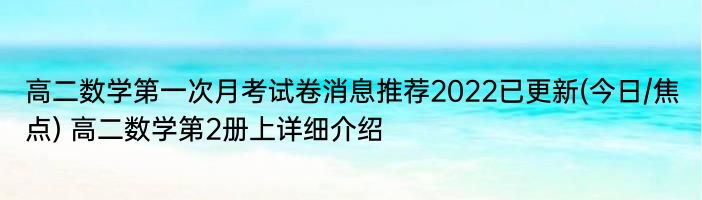 高二数学第一次月考试卷消息推荐2022已更新(今日/焦点) 高二数学第2册上详细介绍