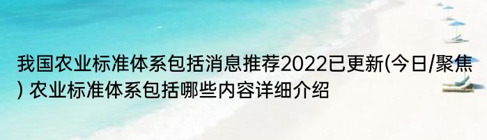 我国农业标准体系包括消息推荐2022已更新(今日/聚焦) 农业标准体系包括哪些内容详细介绍