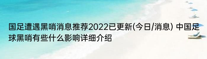 国足遭遇黑哨消息推荐2022已更新(今日/消息) 中国足球黑哨有些什么影响详细介绍