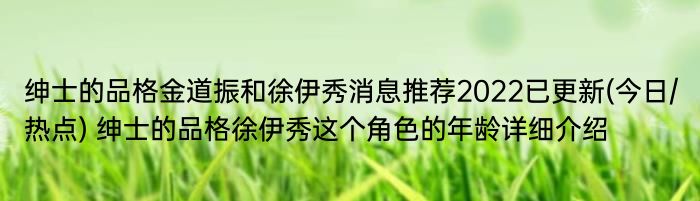 绅士的品格金道振和徐伊秀消息推荐2022已更新(今日/热点) 绅士的品格徐伊秀这个角色的年龄详细介绍