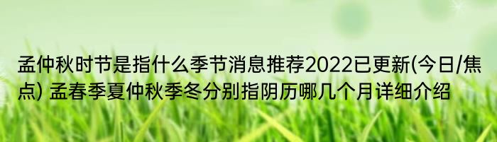 孟仲秋时节是指什么季节消息推荐2022已更新(今日/焦点) 孟春季夏仲秋季冬分别指阴历哪几个月详细介绍