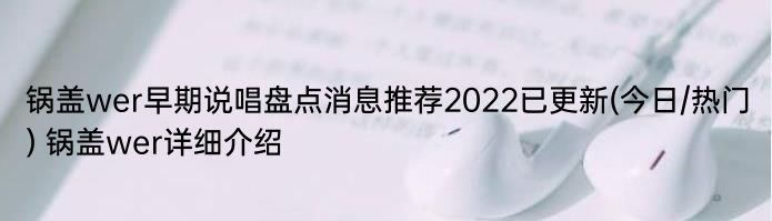 锅盖wer早期说唱盘点消息推荐2022已更新(今日/热门) 锅盖wer详细介绍