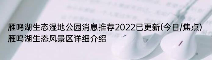 雁鸣湖生态湿地公园消息推荐2022已更新(今日/焦点) 雁鸣湖生态风景区详细介绍