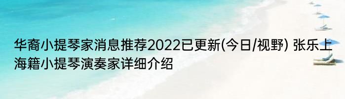 华裔小提琴家消息推荐2022已更新(今日/视野) 张乐上海籍小提琴演奏家详细介绍