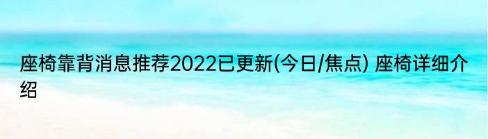 座椅靠背消息推荐2022已更新(今日/焦点) 座椅详细介绍