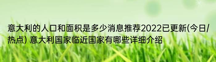 意大利的人口和面积是多少消息推荐2022已更新(今日/热点) 意大利国家临近国家有哪些详细介绍