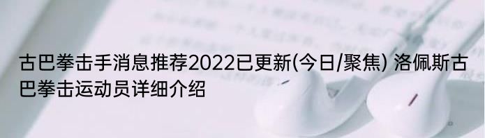 古巴拳击手消息推荐2022已更新(今日/聚焦) 洛佩斯古巴拳击运动员详细介绍