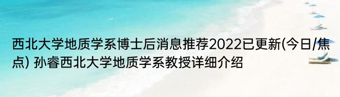 西北大学地质学系博士后消息推荐2022已更新(今日/焦点) 孙睿西北大学地质学系教授详细介绍