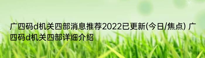 广四码d机关四部消息推荐2022已更新(今日/焦点) 广四码d机关四部详细介绍