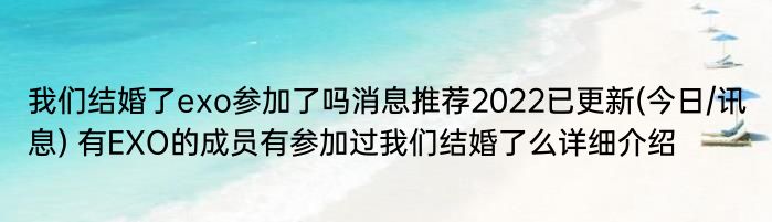 我们结婚了exo参加了吗消息推荐2022已更新(今日/讯息) 有EXO的成员有参加过我们结婚了么详细介绍