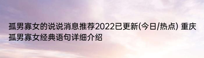 孤男寡女的说说消息推荐2022已更新(今日/热点) 重庆孤男寡女经典语句详细介绍