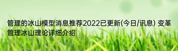 管理的冰山模型消息推荐2022已更新(今日/讯息) 变革管理冰山理论详细介绍