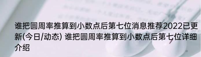 谁把圆周率推算到小数点后第七位消息推荐2022已更新(今日/动态) 谁把圆周率推算到小数点后第七位详细介绍