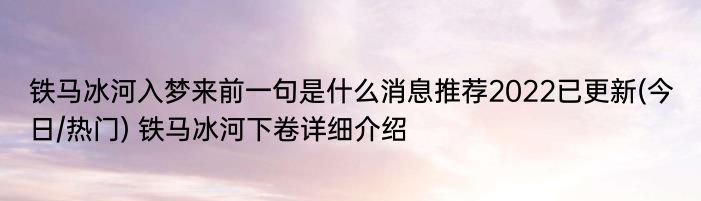 铁马冰河入梦来前一句是什么消息推荐2022已更新(今日/热门) 铁马冰河下卷详细介绍