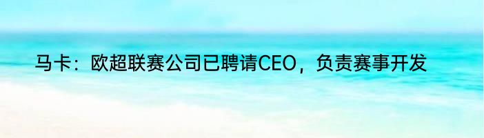 马卡：欧超联赛公司已聘请CEO，负责赛事开发