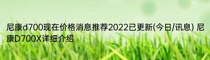 尼康d700现在价格消息推荐2022已更新(今日/讯息) 尼康D700X详细介绍