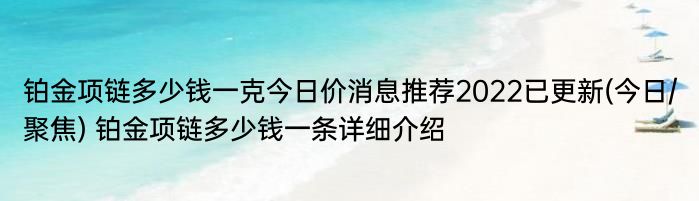 铂金项链多少钱一克今日价消息推荐2022已更新(今日/聚焦) 铂金项链多少钱一条详细介绍