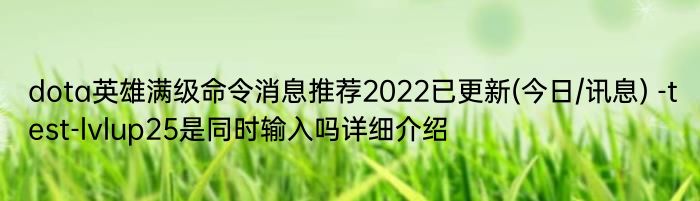 dota英雄满级命令消息推荐2022已更新(今日/讯息) -test-lvlup25是同时输入吗详细介绍