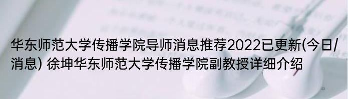 华东师范大学传播学院导师消息推荐2022已更新(今日/消息) 徐坤华东师范大学传播学院副教授详细介绍