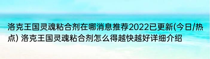 洛克王国灵魂粘合剂在哪消息推荐2022已更新(今日/热点) 洛克王国灵魂粘合剂怎么得越快越好详细介绍