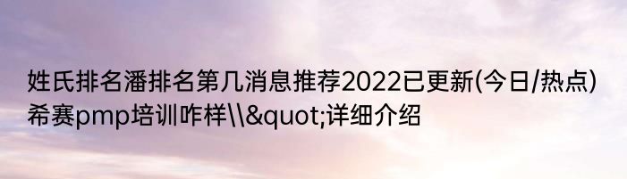 姓氏排名潘排名第几消息推荐2022已更新(今日/热点) 希赛pmp培训咋样\&quot;详细介绍