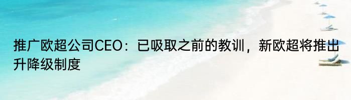 推广欧超公司CEO：已吸取之前的教训，新欧超将推出升降级制度