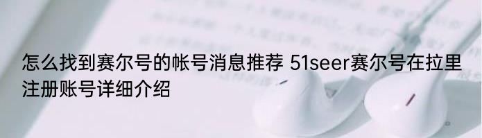 怎么找到赛尔号的帐号消息推荐 51seer赛尔号在拉里注册账号详细介绍