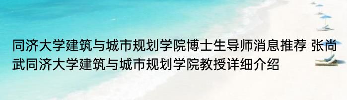 同济大学建筑与城市规划学院博士生导师消息推荐 张尚武同济大学建筑与城市规划学院教授详细介绍